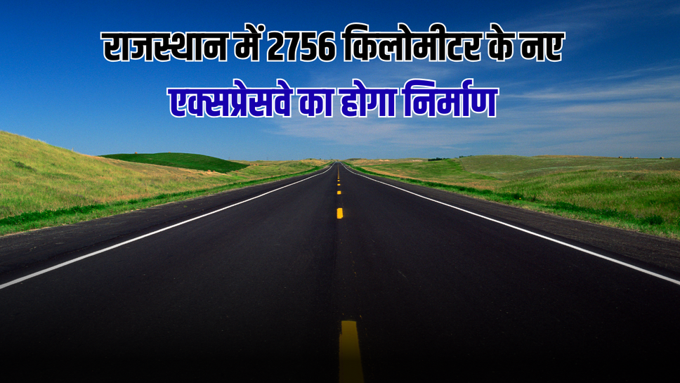 New Expressway : राजस्थान में 2756 किलोमीटर के नए एक्सप्रेसवे का होगा निर्माण, इन राज्यों का सफर होगा आसान