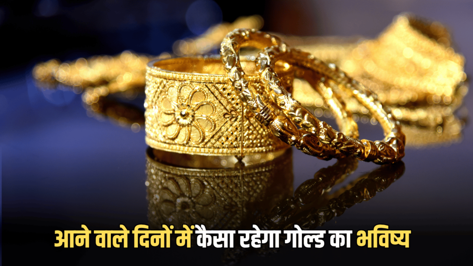 Gold Price Update : जानिए आने वाले दिनों में कैसा रहेगा गोल्ड का भविष्य, गिरेगी कीमतें या फिर छुएंगी आसमान