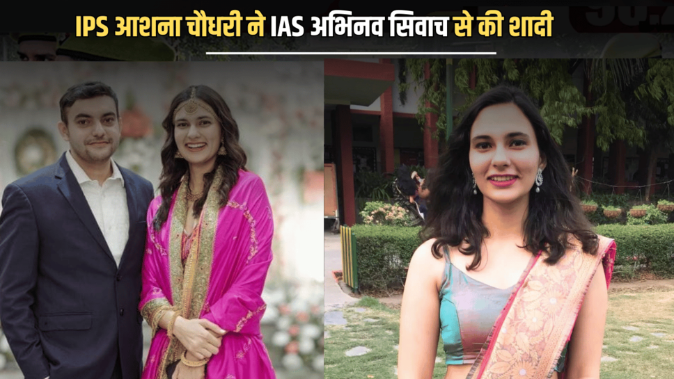 जानिए कौन हैं बला की खूबसूरत IPS आशना चौधरी, जिन्होंने हरियाणा के IAS अभिनव सिवाच से की शादी
