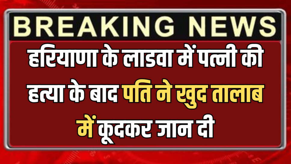 Haryana News : हरियाणा के लाडवा में पत्नी की हत्या के बाद पति ने खुद तालाब में कूदकर जान दी; पुलिस मौके पर