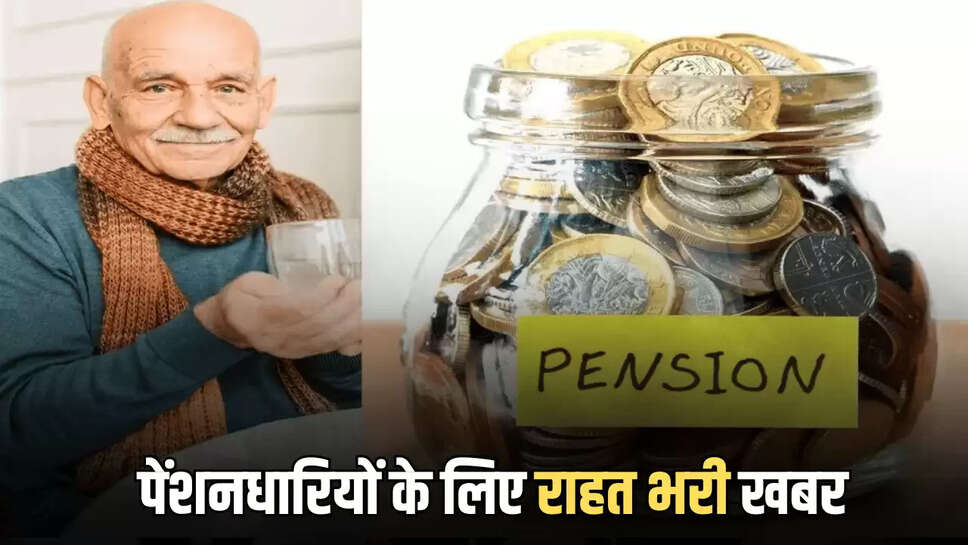 पेंशनधारियों के लिए राहत भरी खबर