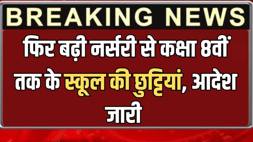 फिर बढ़ी नर्सरी से कक्षा 8वीं तक के स्कूल की छुट्टियां, आदेश जारी 