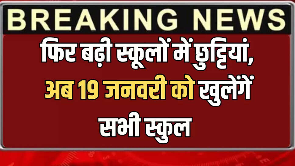 फिर बढ़ी स्कूलों में छुट्टियां, अब 19 जनवरी को खुलेंगें सभी स्कुल&nbsp;