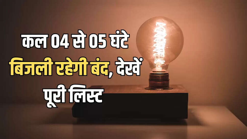 कल 04 से 05 घंटे बिजली रहेगी बंद, देखें पूरी लिस्ट 