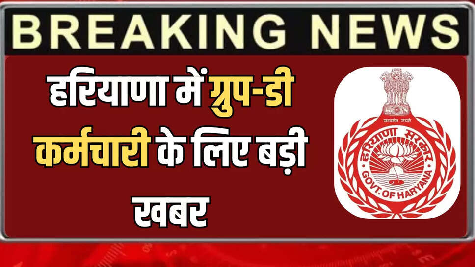 हरियाणा में ग्रुप-डी कर्मचारी के लिए बड़ी खबर