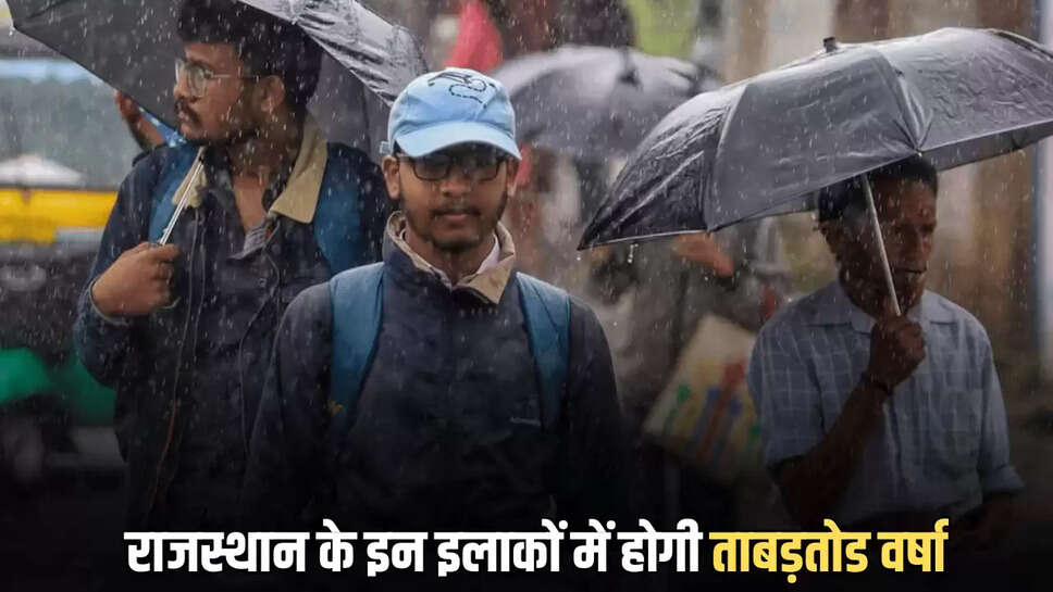  राजस्थान के इन इलाकों में होगी ताबड़तोड वर्षा 