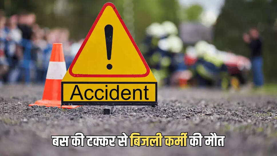 बस की टक्कर से बिजली कर्मी की मौत