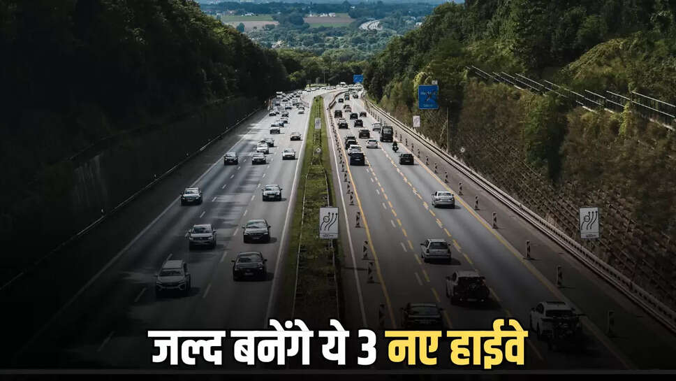 जल्द बनेंगे ये 3 नए हाईवे
