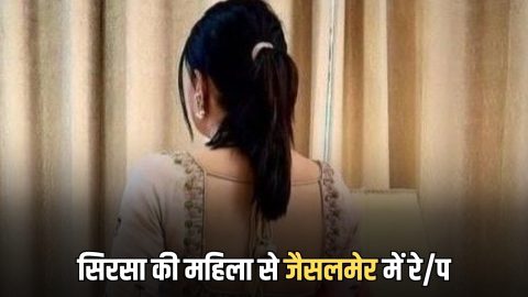 राजस्थान के जैसलमेर में सिरसा की महिला संग रेप, शादी का झांसा देकर दिया वारदात को अंजाम, अश्लील फोटो- वीडियो वायरल करने की धमकी