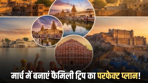 मार्च में राजस्थान की इन 5 जगहों पर बनाएं फैमिली ट्रिप का परफेक्ट प्लान! छुट्टियां उम्र भर के लिए बन जायगी यादगार