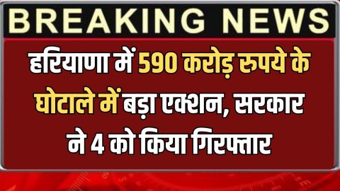 Haryana News : हरियाणा में 590 करोड़ रुपये के घोटाले में बड़ा एक्शन, फ्रॉड की भनक लगते ही सरकार ने 4 को किया गिरफ्तार