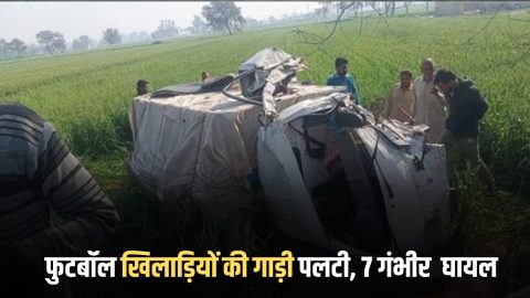 Haryana News : सिरसा खलने आ रहे फुटबॉल खिलाड़ियों की गाड़ी पलटी, 19 जन में 7 गंभीर रूप से घायल…