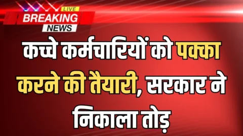 कच्चे कर्मचारियों को पक्का करने की तैयारी, सरकार ने निकाला तोड़