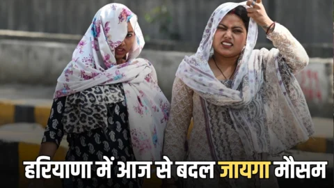 Haryana Weather Update : हरियाणा में आज से बदल जायगा मौसम, अब जारी हुआ ये अलर्ट