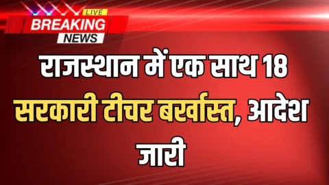 Rajasthan PTI Dismissed : राजस्थान में एक साथ 18 सरकारी टीचर बर्खास्त, आदेश जारी