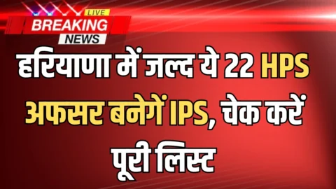 IPS promotion : हरियाणा में जल्द ये 22 HPS अफसर बनेगें IPS, फटाफट चेक करें पूरी लिस्ट