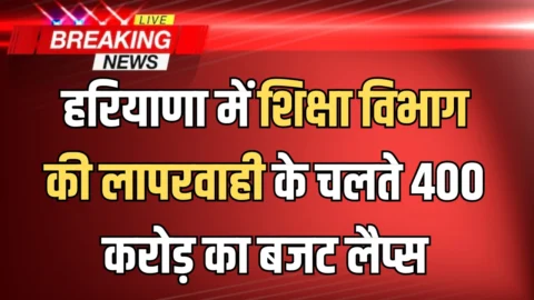 हरियाणा के स्कूलों अधर में लटके विकास कार्य! शिक्षा विभाग की लापरवाही के चलते 400 करोड़ का बजट लैप्स