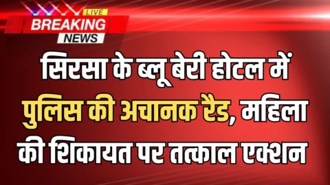 सिरसा के ब्लू बेरी होटल में पुलिस की अचानक रैड, महिला की शिकायत पर तत्काल एक्शन