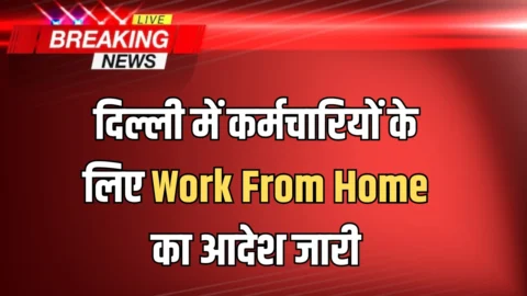 दिल्ली में कर्मचारियों के लिए Work From Home का आदेश जारी