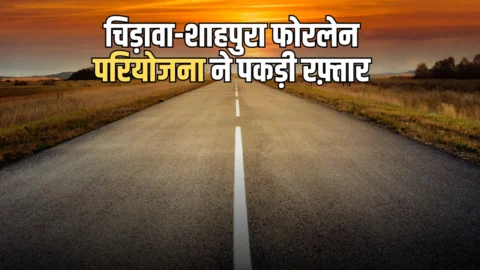 Rajasthan Fourlane Road : राजस्थान में चिड़ावा-शाहपुरा फोरलेन परियोजना ने पकड़ी रफ़्तार, 180 अतिक्रमणकारियों को नोटिस की तैयारी
