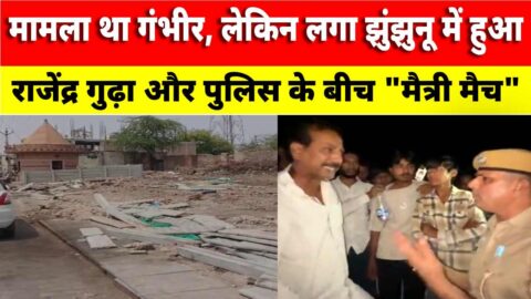 Video News : मामला था गंभीर, लेकिन लगा झुंझुनू में हुआ राजेंद्र गुढ़ा और पुलिस के बीच “मैत्री मैच”