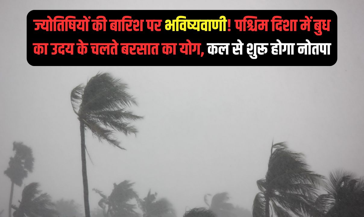 kal ka Mausam ज्योतिषियों की बारिश पर भविष्यवाणी! पश्चिम दिशा में बुध का उदय के चलते बरसात का योग, कल से शुरू होगा नोतपा