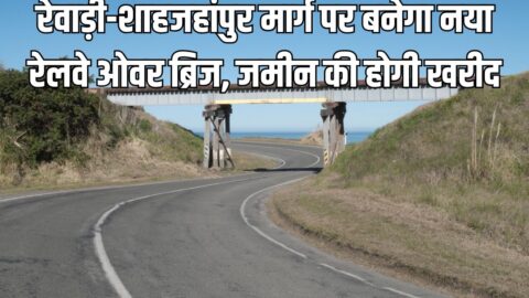 रेवाड़ी-शाहजहांपुर मार्ग पर बनेगा नया रेलवे ओवर ब्रिज, जमीन की होगी खरीद