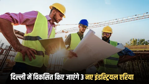 दिल्ली में विकसित किए जाएंगे 3 नए इंडस्ट्रियल एरिया, रोजगार की साथ व्यापार को लगेंगें चार चाँद