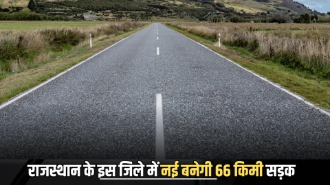 Rajasthan New Road : राजस्थान के इस जिले में नई बनेगी 67 किमी सड़क, 10 से अधिक गाँव की चमक उठी किस्मत