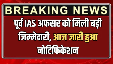 IAS Posting Order : पूर्व IAS अफसर को मिली बड़ी जिम्मेदारी, आज जारी हुआ नोटिफिकेशन …