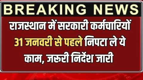 Rajasthan : राजस्थान में सरकारी कर्मचारियों 31 जनवरी से पहले निपटा ले ये काम, सरकार ने सभी विभागों को जारी किया ये जरूरी निर्देश