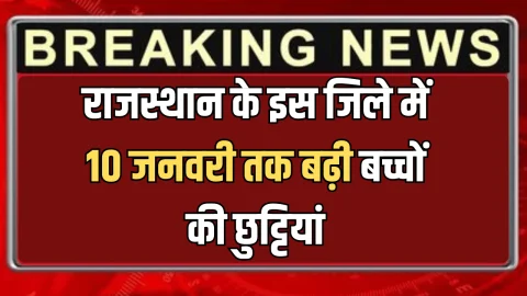 Rajasthan School Holiday : राजस्थान के इस जिले में 10 जनवरी तक बढ़ी बच्चों की छुट्टियां, जिला कलेक्टर ने जारी किया आदेश