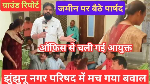 Video ग्राउंड रिपोर्ट – झुंझुनू नगर परिषद में मच गया बवाल, क्यों जमीन पर बैठे आयुक्त के कमरे के आगे पार्षद