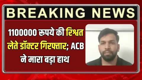 1100000 रूपये की रिश्वत लेते डॉक्टर गिरफ्तार; राजस्थान में आज ACB ने मारा बड़ा हाथ