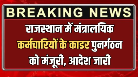 Rajasthan : राजस्थान में मंत्रालयिक कर्मचारियों के लिए बड़ी ख़ुशख़बरी, वित् विभाग ने काडर पुनर्गठन को दी मंजूरी, आदेश जारी