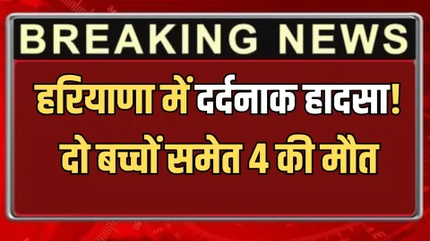 Haryana : हरियाणा में दर्दनाक हादसा! दो बच्चों समेत 4 की मौत