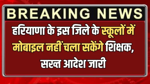 Haryana: हरियाणा के इस जिले के स्कूलों में मोबाइल नहीं चला सकेंगे शिक्षक, शिक्षा अधिकारी ने अभी अभी जारी किये सख्त निर्देश