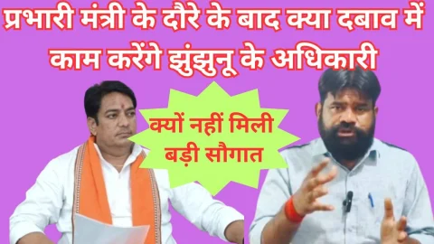 Video News – प्रभारी मंत्री के दौरे के बाद क्या दबाव में काम करेंगे झुंझुनू के अधिकारी ! करेंगे तो किसके ?