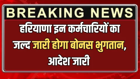 हरियाणा में इन कर्मचारियों की बल्ले बल्ले, जल्द जारी होगा बोनस भुगतान, आदेश जारी