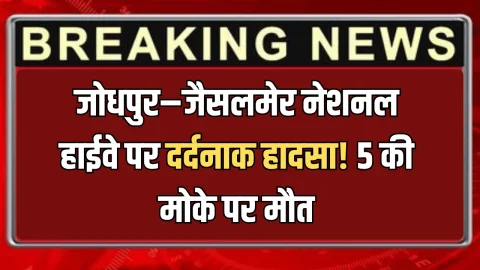 जोधपुर–जैसलमेर नेशनल हाईवे पर दर्दनाक हादसा! 5 श्रद्धालुओं की मोके पर मौत