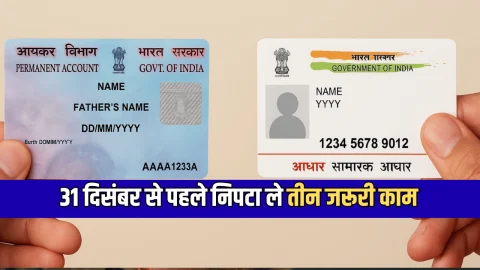 31 दिसंबर से पहले आधार-पैन लिंक से लेकर निपटा ले तीन जरूरी काम, वरना नए साल पर बढ़ेगा अतरिक्त भार