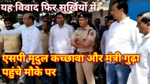 Video News – यह विवाद आया फिर सुर्खियों में, एसपी मृदुल कच्छावा और मंत्री गुढ़ा पहुंचे मौके पर