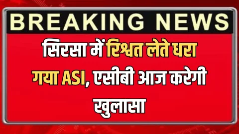 Haryana : देर रात सिरसा में रिश्वत लेते धरा गया ASI, एसीबी आज करेगी खुलासा