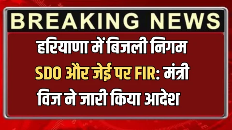 हरियाणा में बिजली निगम SDO और जेई पर FIR: मंत्री विज ने जारी किया आदेश