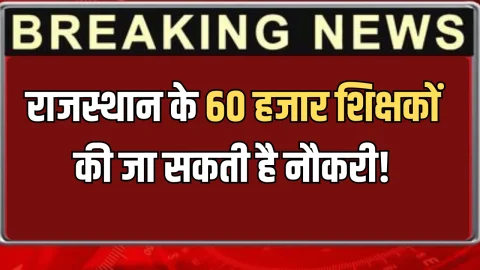 Rajasthan : राजस्थान के 60 हजार शिक्षकों की जा सकती है नौकरी! जानें क्या है पूरा मामला