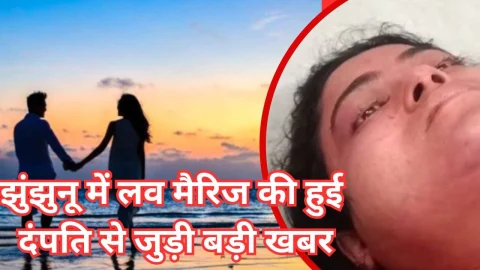 Video News – झुंझुनू में लव मैरिज की हुई दम्पति से जुडी मिल रही है बड़ी खबर