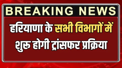 Haryana Transfer Policy : हरियाणा के सभी विभागों में शुरू होगी ट्रांसफर प्रक्रिया, कर्मचारियों को मिलेगी बड़ी राहत