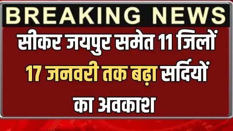 राजस्थान में आज से फिर स्कूल छुट्टी का ऐलान, सीकर जयपुर समेत 11 जिलों 17 जनवरी तक बढ़ा सर्दियों का अवकाश