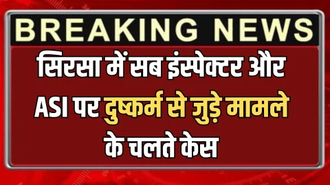 Haryana : सिरसा में सब इंस्पेक्टर और ASI पर दुष्कर्म से जुड़े मामले के चलते केस, ADGP ने की सख्त कार्रवाई, जानिए पूरा मामला