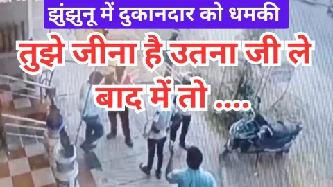 Video News – जीना है उतना जी ले दो चार दिन, बाद में तो….. झुंझुनू में दुकानदार को धमकी